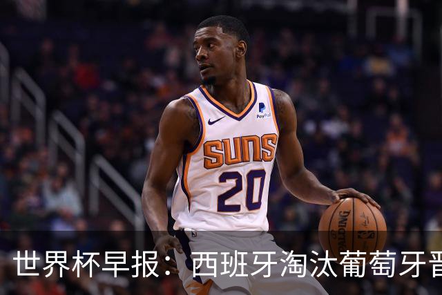 世界杯早报：西班牙淘汰葡萄牙晋级8强，C罗结束最后一舞