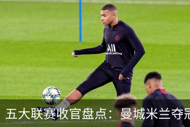 五大联赛收官盘点：曼城米兰夺冠 各欧战资格一览