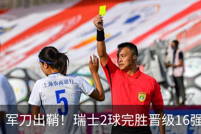 军刀出鞘！瑞士2球完胜晋级16强 时隔88年淘汰赛赢球