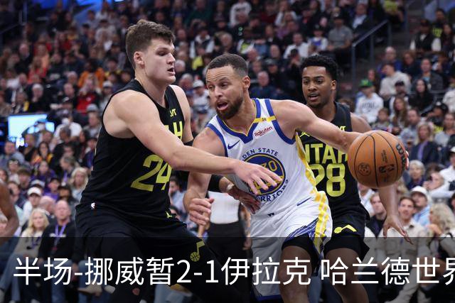 半场-挪威暂2-1伊拉克 哈兰德世界杯首秀梅开二度侯赛因破门