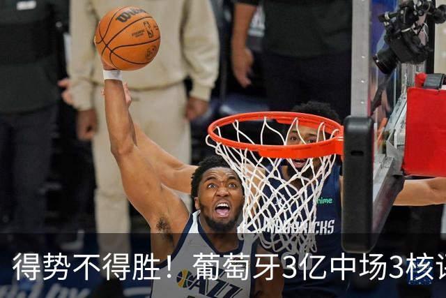 得势不得胜！葡萄牙3亿中场3核评分前3，控球75%但进攻数据不占优