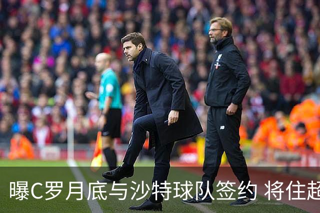 曝C罗月底与沙特球队签约 将住超豪华住宅