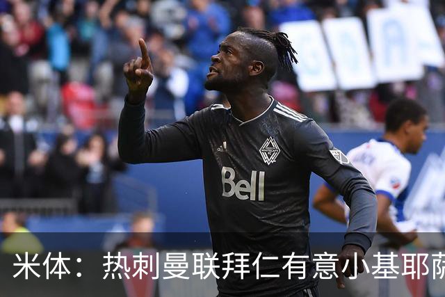 米体：热刺曼联拜仁有意小基耶萨