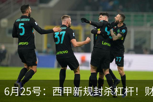 6月25号：西甲新规封杀杠杆！财务魔术失灵，巴萨被迫回归拉玛西亚自救？