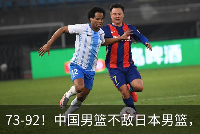 73-92！中国男篮不敌日本男篮，三分崩盘+心态急躁，致命短板彻底暴露